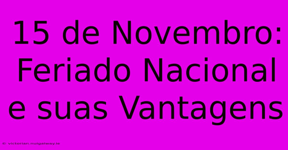 15 De Novembro: Feriado Nacional E Suas Vantagens