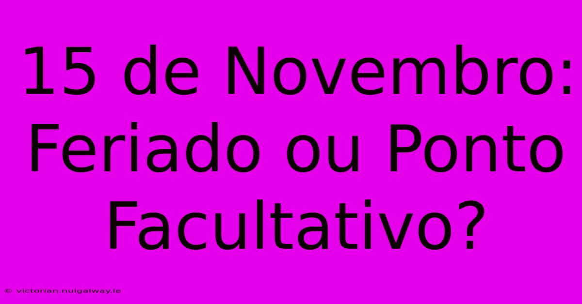 15 De Novembro: Feriado Ou Ponto Facultativo?