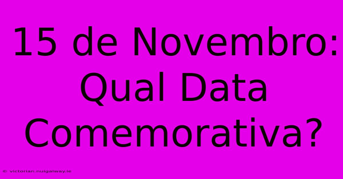 15 De Novembro: Qual Data Comemorativa?