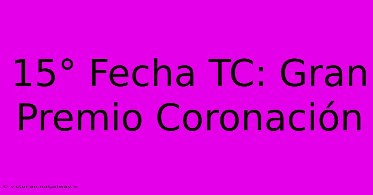 15° Fecha TC: Gran Premio Coronación