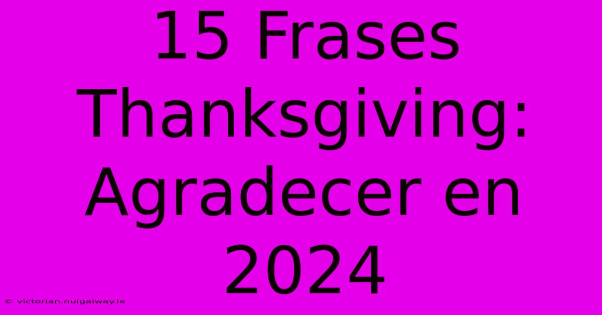 15 Frases Thanksgiving: Agradecer En 2024