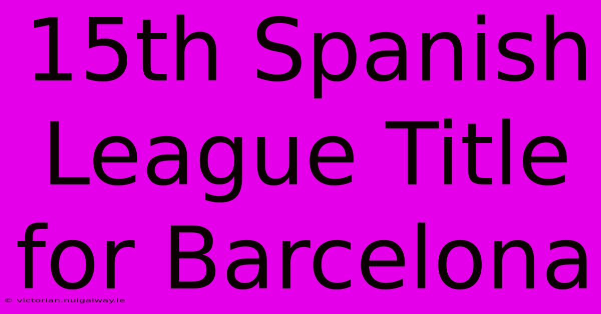 15th Spanish League Title For Barcelona