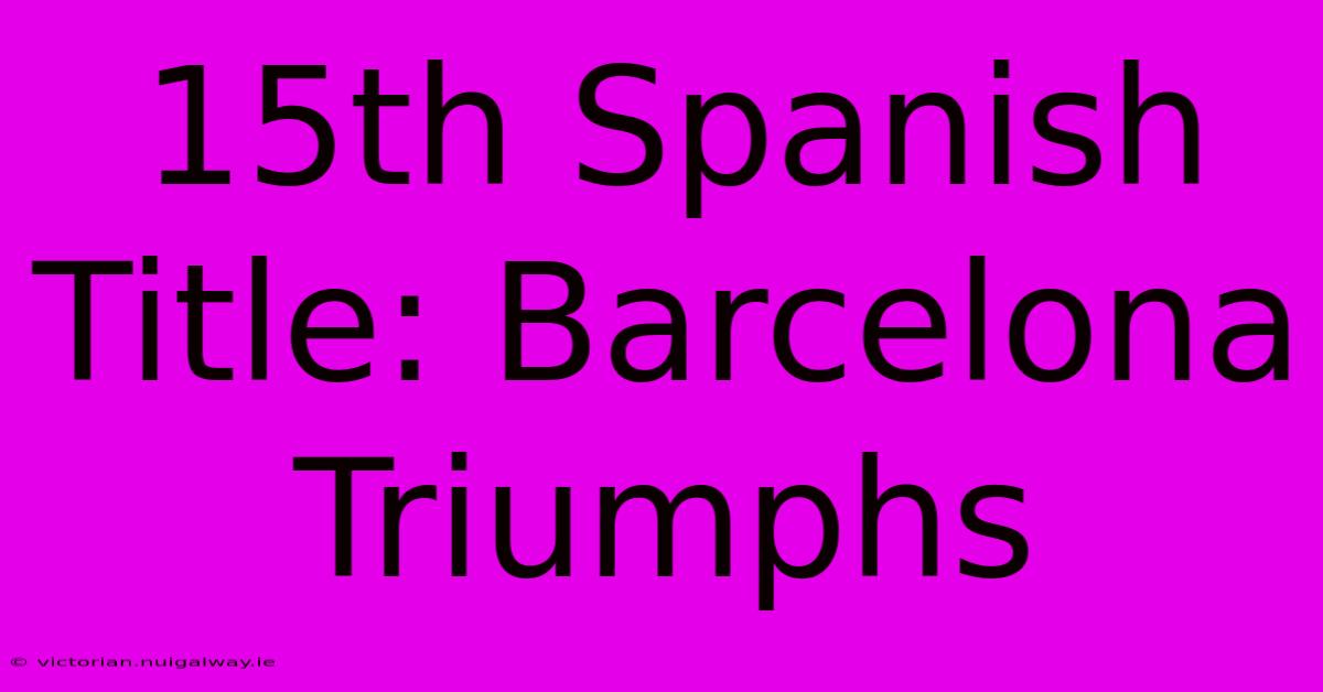 15th Spanish Title: Barcelona Triumphs