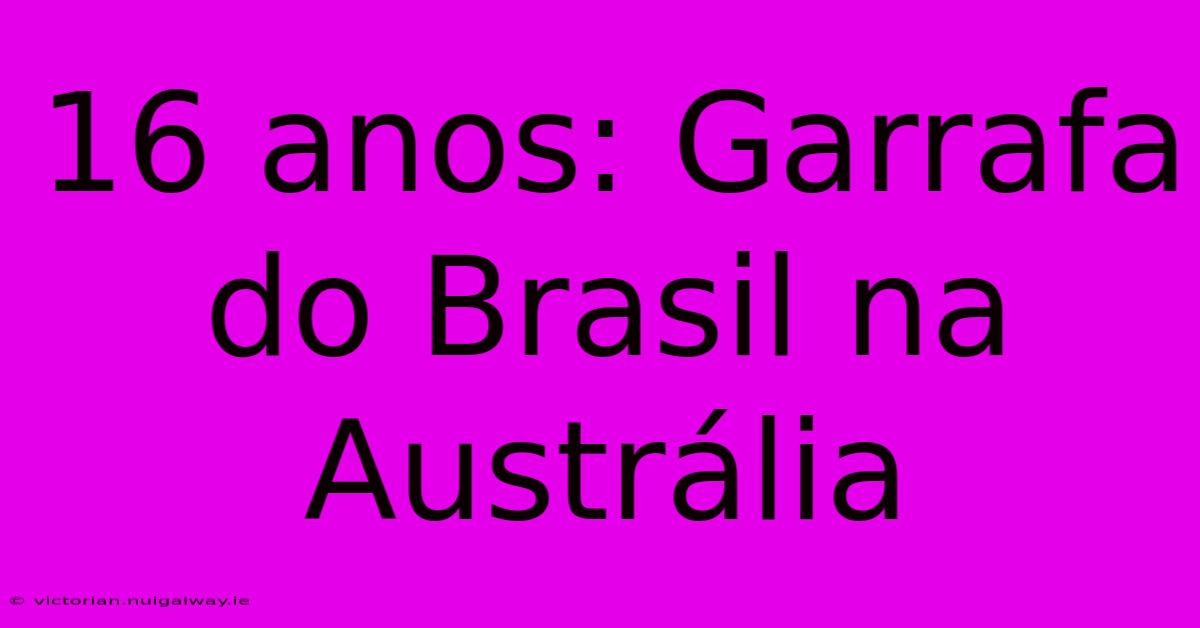 16 Anos: Garrafa Do Brasil Na Austrália