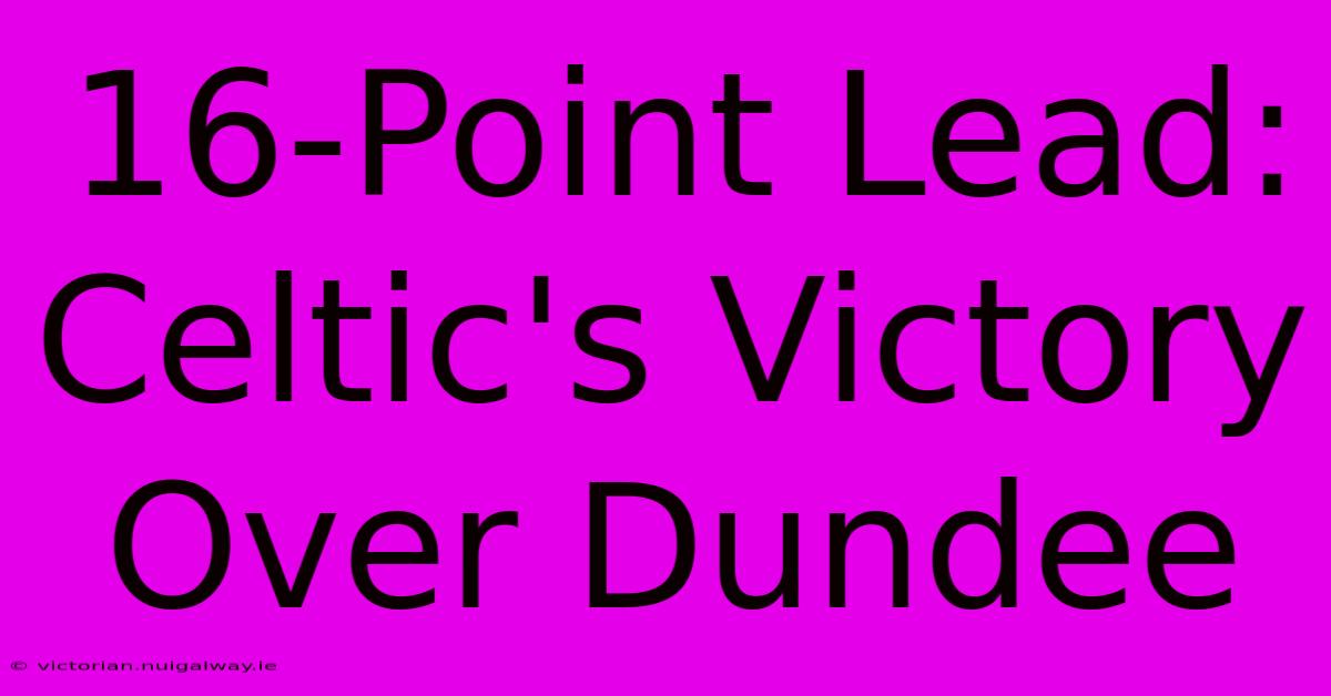 16-Point Lead: Celtic's Victory Over Dundee