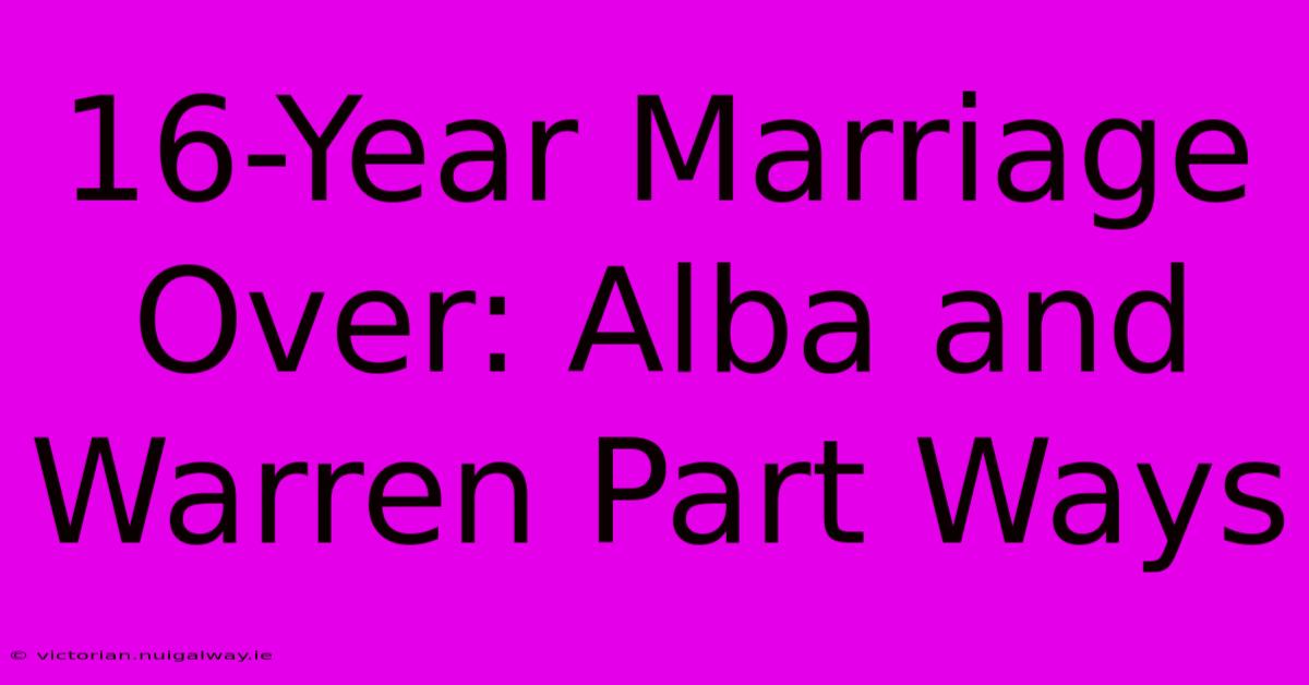 16-Year Marriage Over: Alba And Warren Part Ways