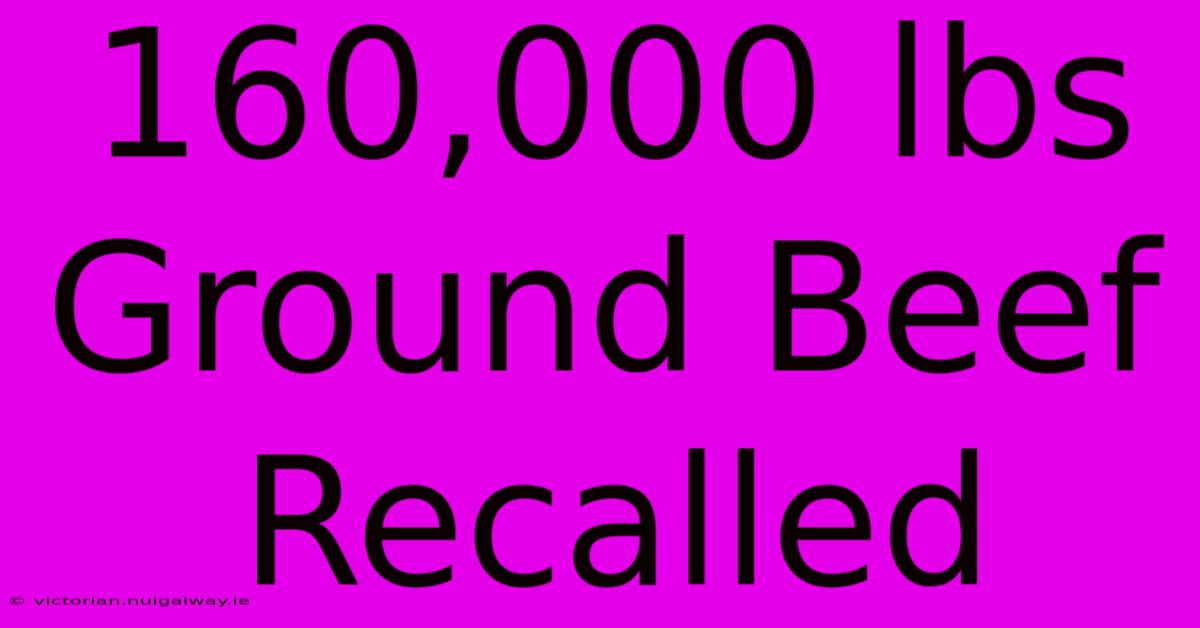 160,000 Lbs Ground Beef Recalled