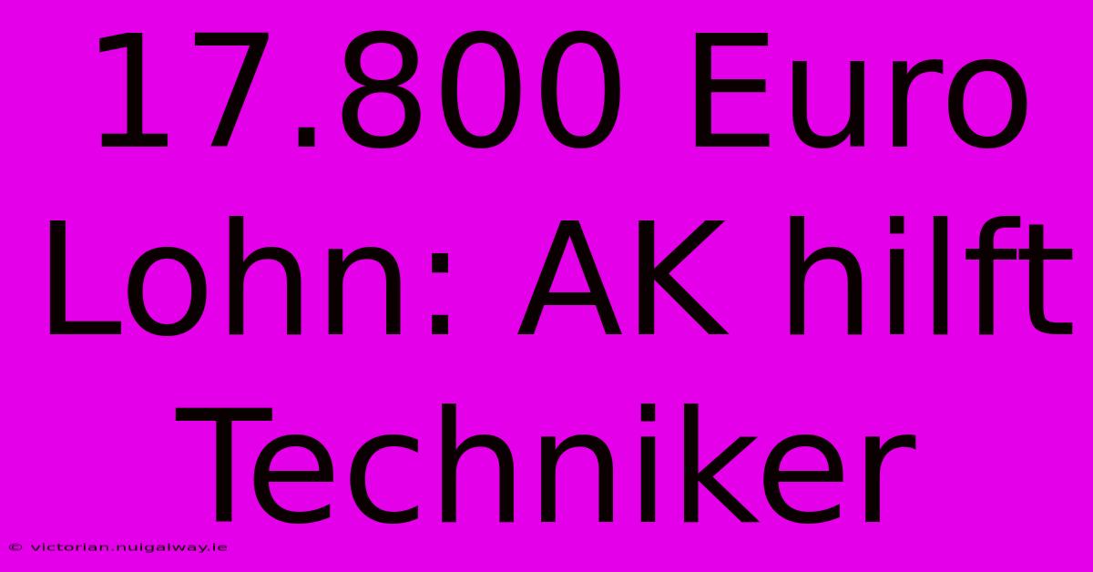 17.800 Euro Lohn: AK Hilft Techniker