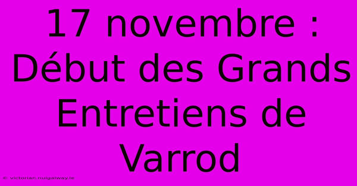 17 Novembre : Début Des Grands Entretiens De Varrod 