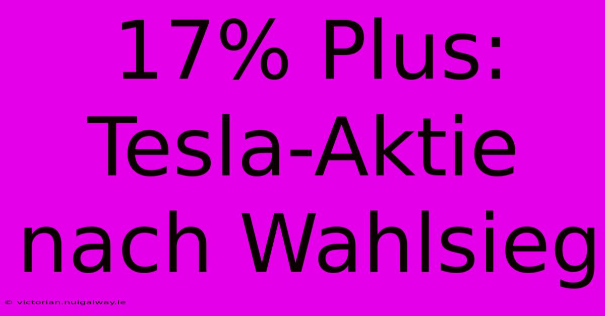 17% Plus: Tesla-Aktie Nach Wahlsieg 