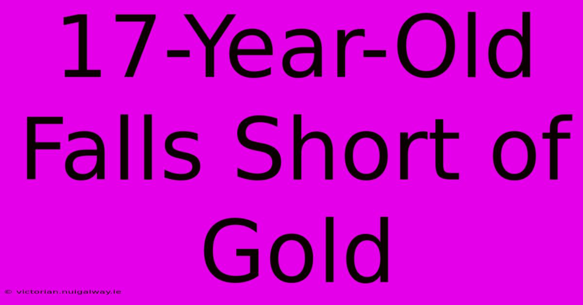 17-Year-Old Falls Short Of Gold