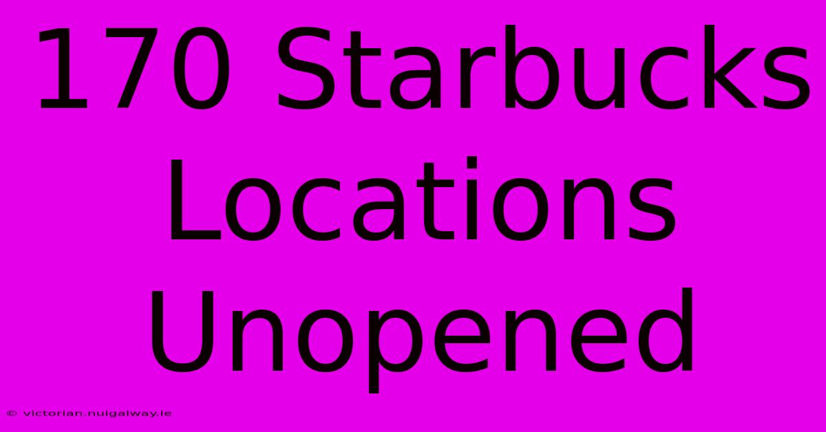 170 Starbucks Locations Unopened