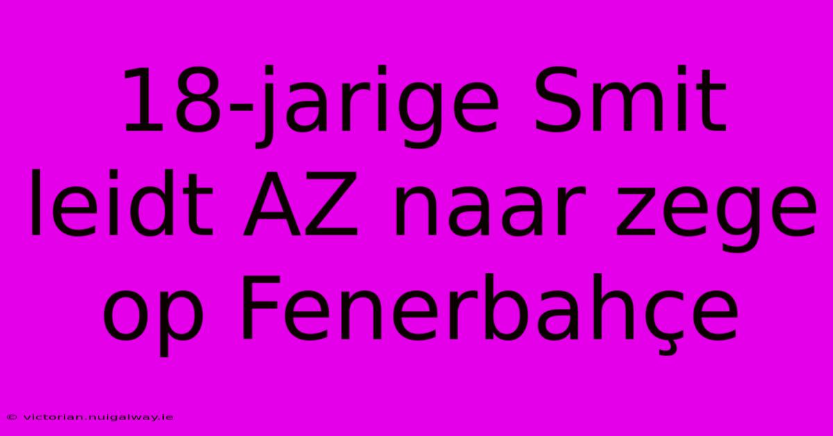 18-jarige Smit Leidt AZ Naar Zege Op Fenerbahçe