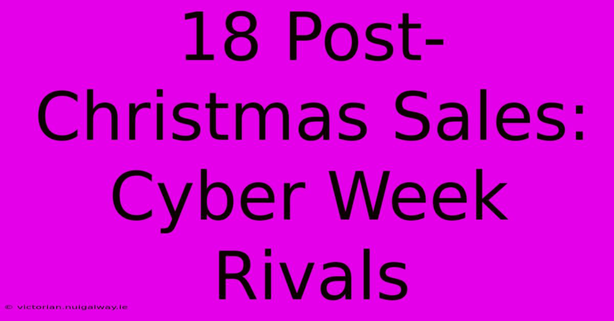 18 Post-Christmas Sales: Cyber Week Rivals