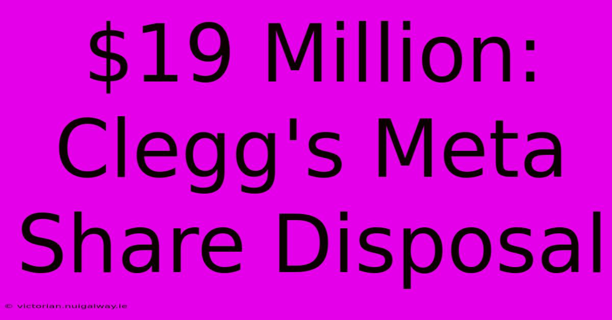 $19 Million: Clegg's Meta Share Disposal