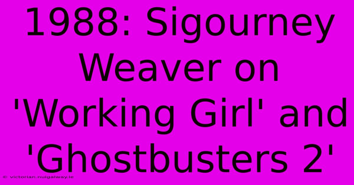 1988: Sigourney Weaver On 'Working Girl' And 'Ghostbusters 2'