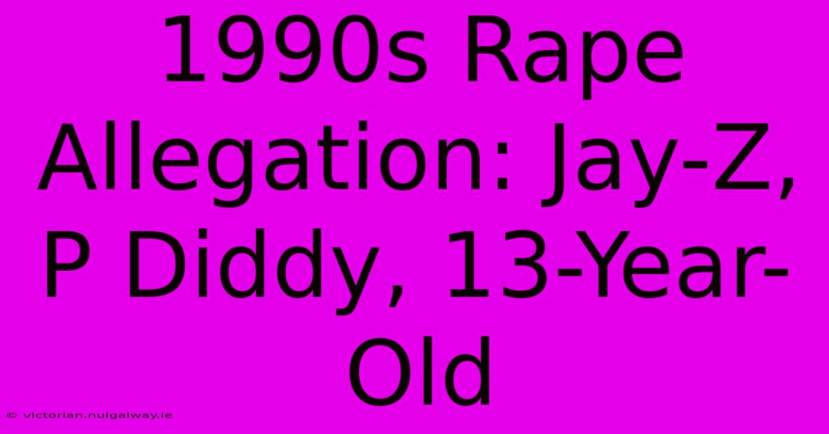 1990s Rape Allegation: Jay-Z, P Diddy, 13-Year-Old