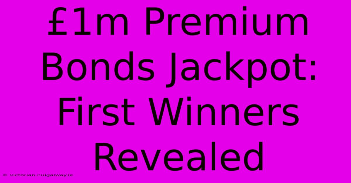 £1m Premium Bonds Jackpot: First Winners Revealed