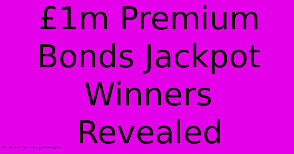 £1m Premium Bonds Jackpot Winners Revealed