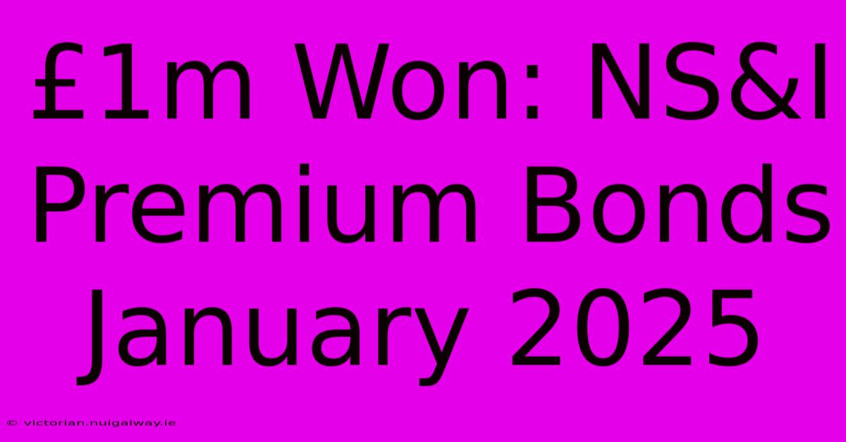 £1m Won: NS&I Premium Bonds January 2025