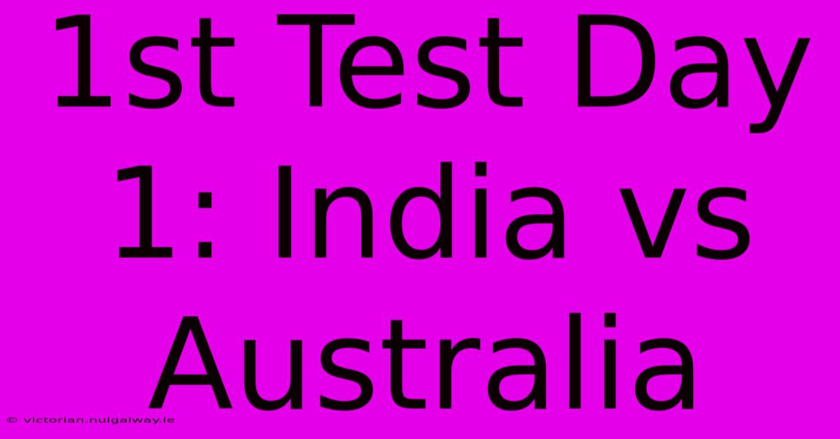 1st Test Day 1: India Vs Australia