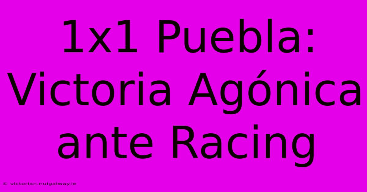 1x1 Puebla: Victoria Agónica Ante Racing