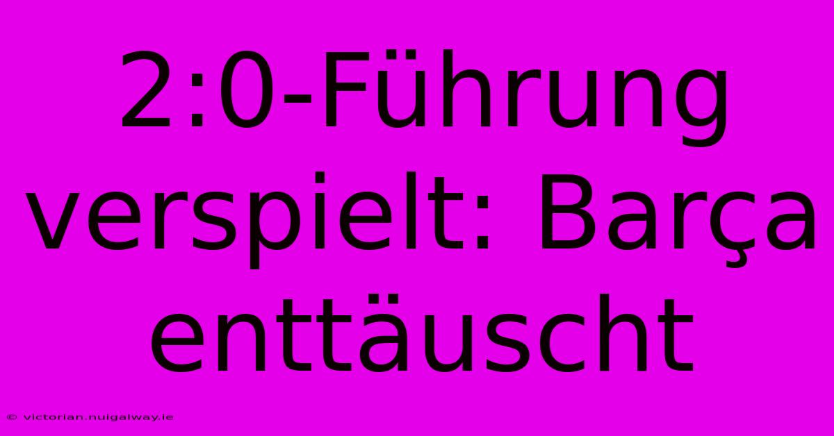 2:0-Führung Verspielt: Barça Enttäuscht