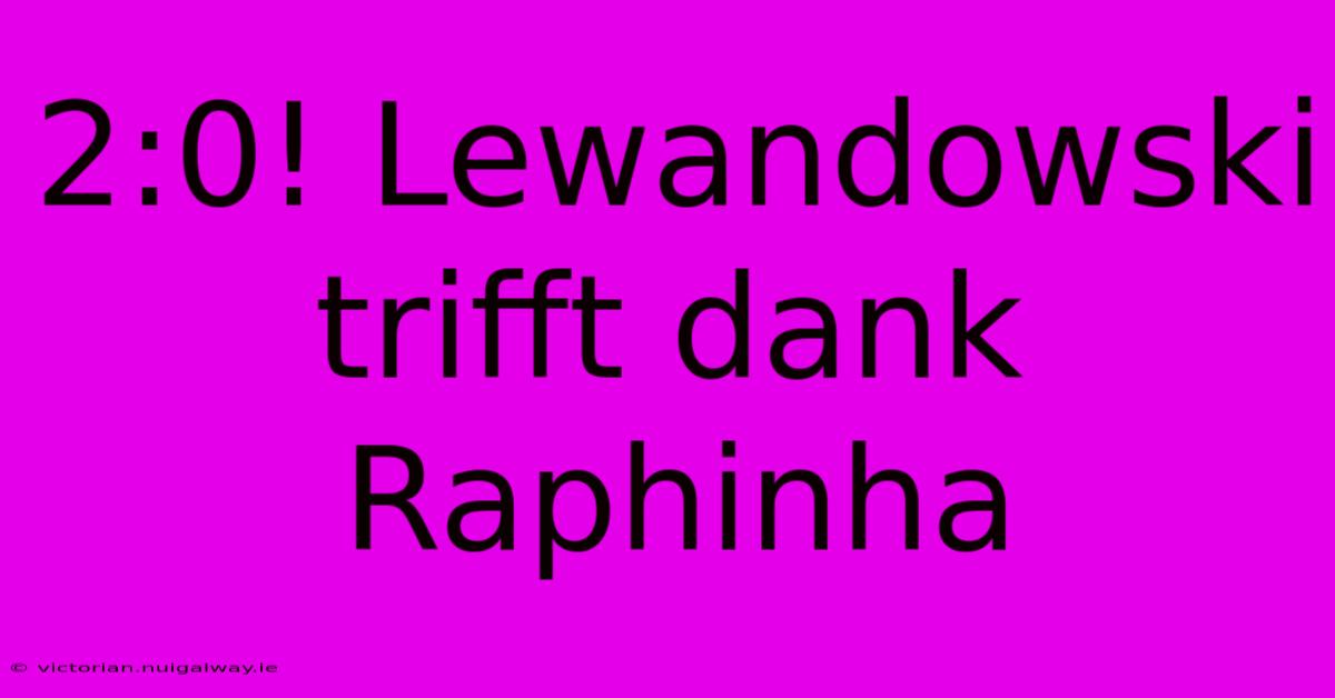 2:0! Lewandowski Trifft Dank Raphinha