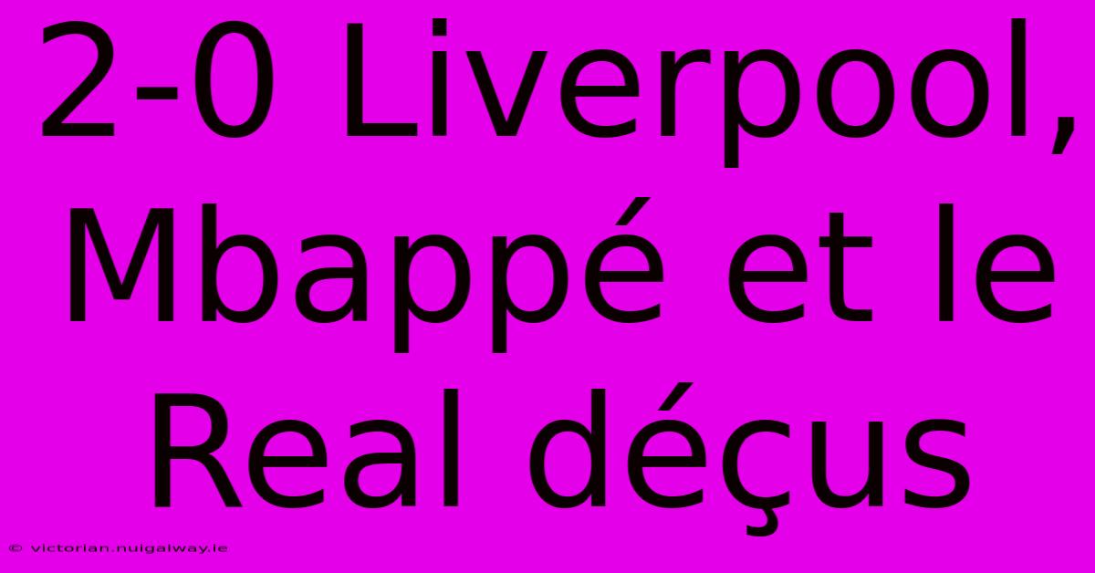 2-0 Liverpool, Mbappé Et Le Real Déçus