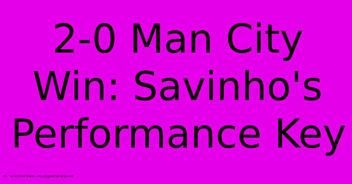 2-0 Man City Win: Savinho's Performance Key