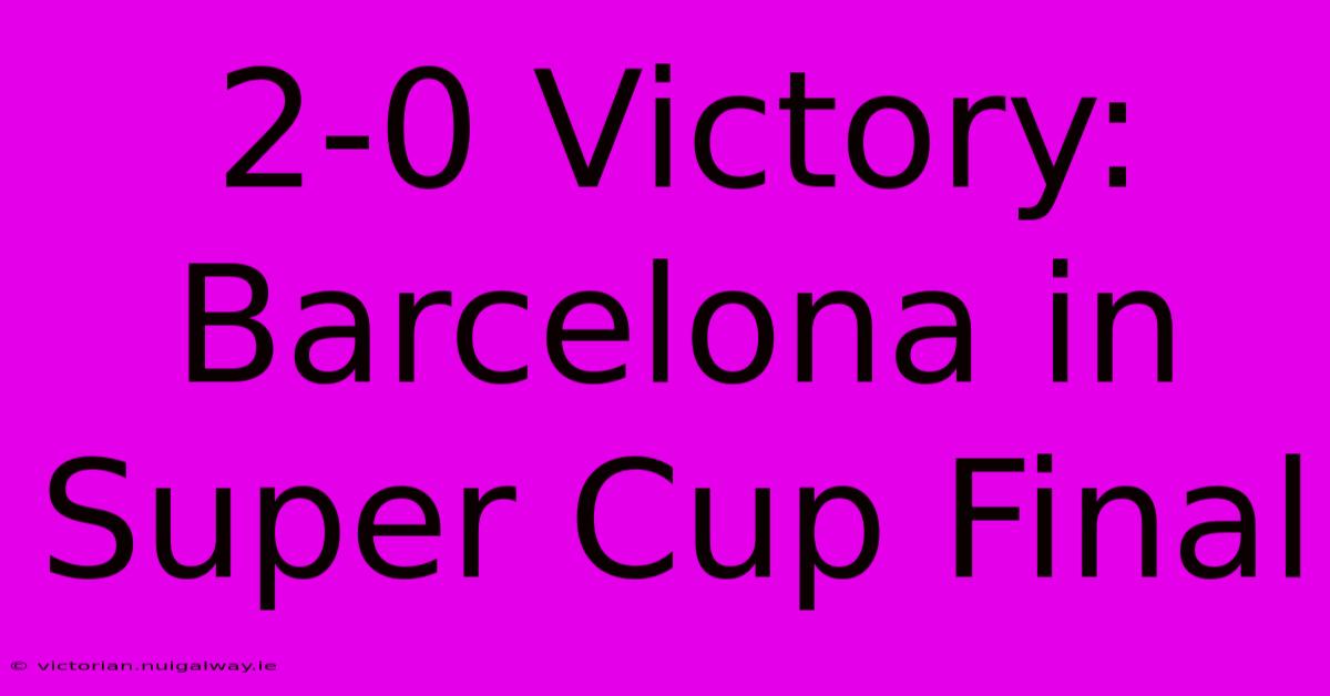 2-0 Victory: Barcelona In Super Cup Final