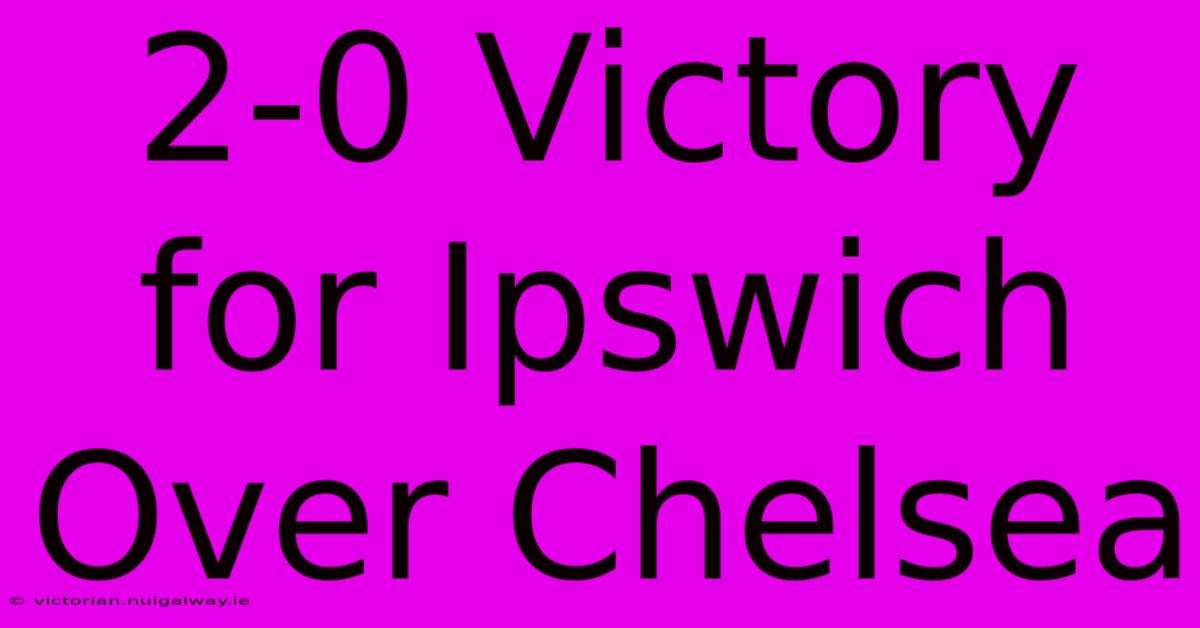 2-0 Victory For Ipswich Over Chelsea