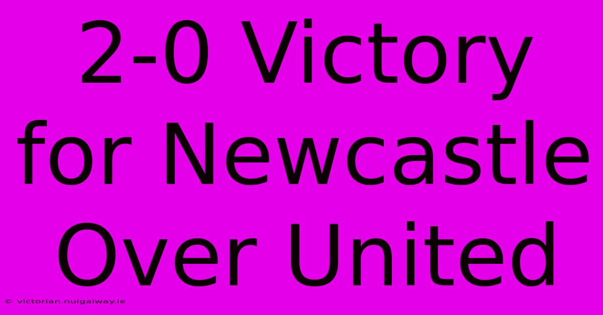 2-0 Victory For Newcastle Over United