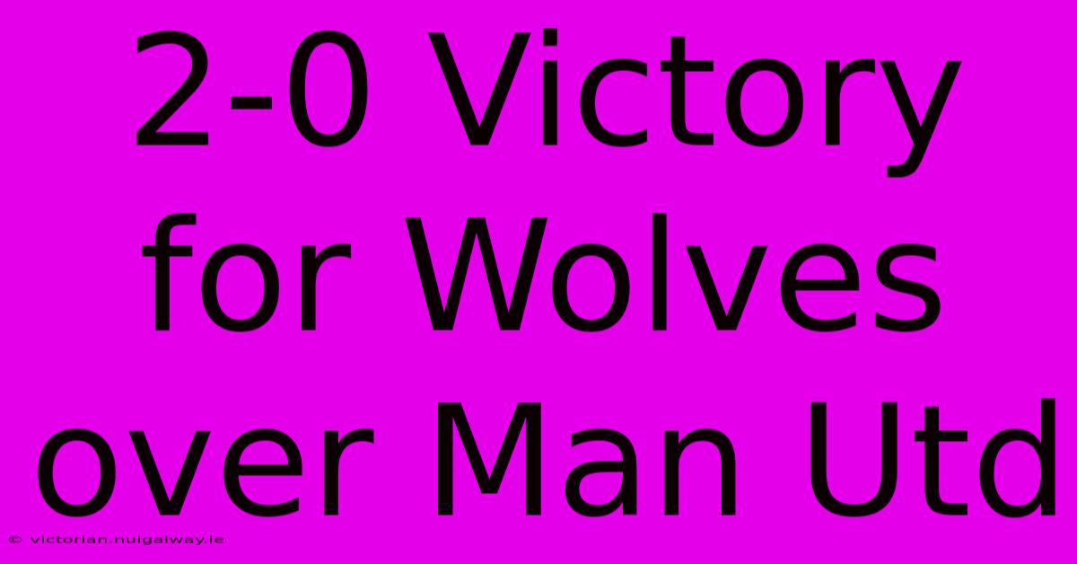 2-0 Victory For Wolves Over Man Utd