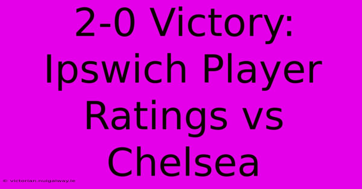 2-0 Victory: Ipswich Player Ratings Vs Chelsea