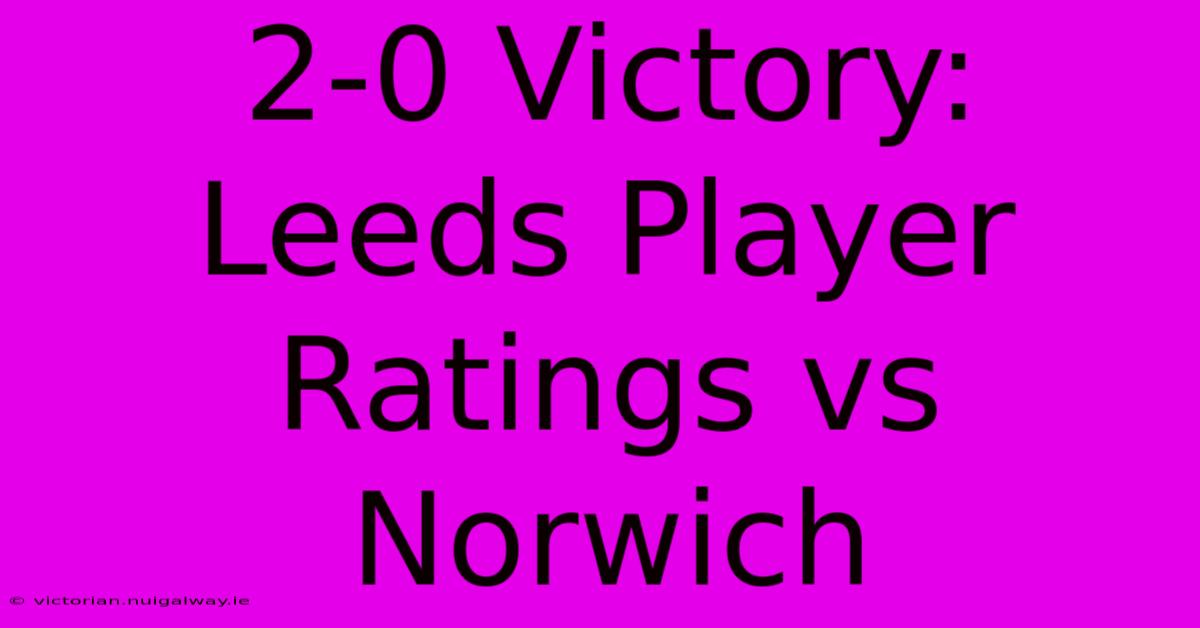 2-0 Victory: Leeds Player Ratings Vs Norwich