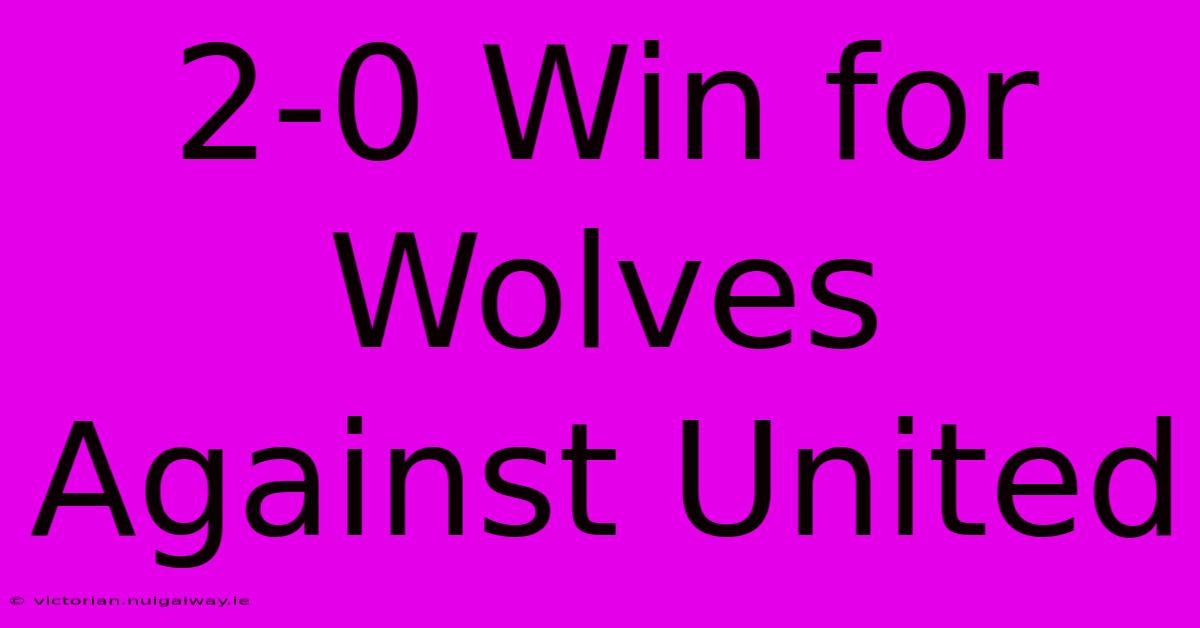 2-0 Win For Wolves Against United