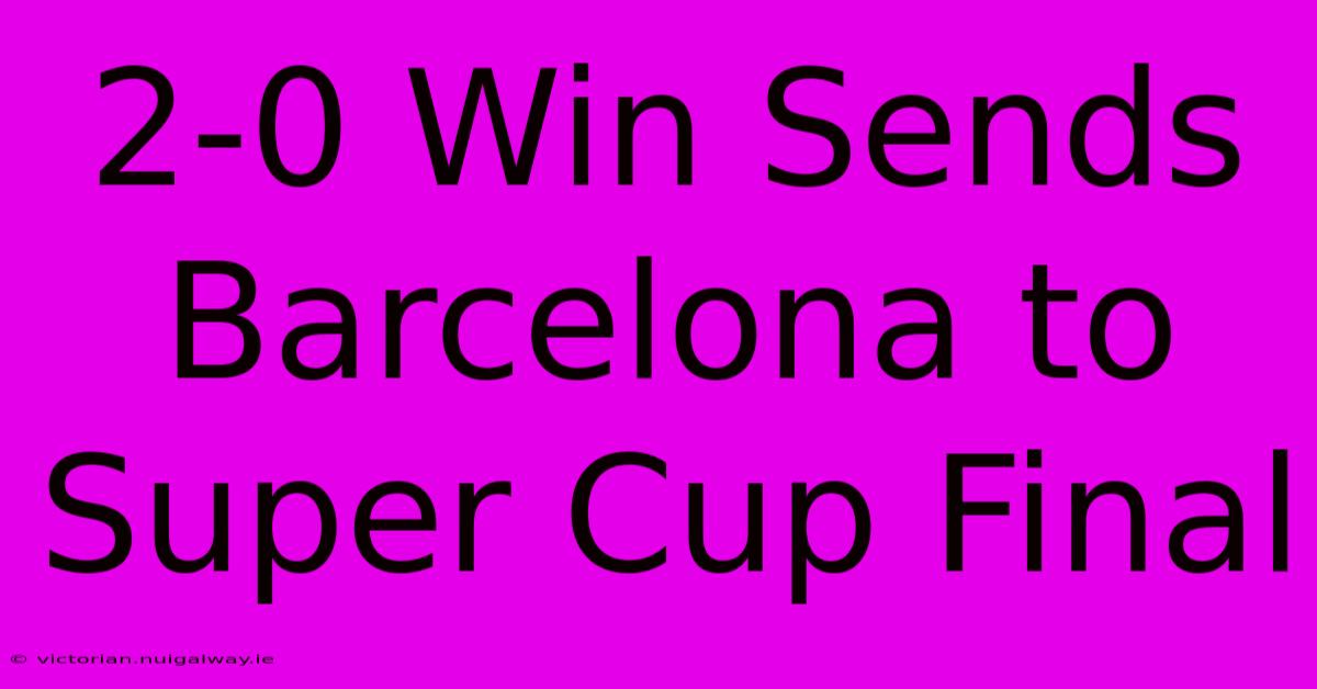 2-0 Win Sends Barcelona To Super Cup Final