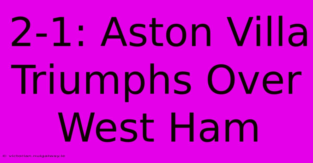 2-1: Aston Villa Triumphs Over West Ham