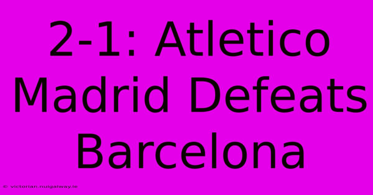 2-1: Atletico Madrid Defeats Barcelona