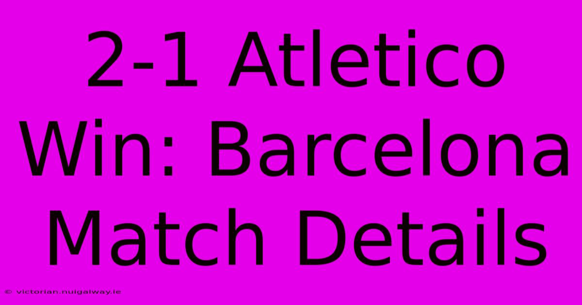 2-1 Atletico Win: Barcelona Match Details