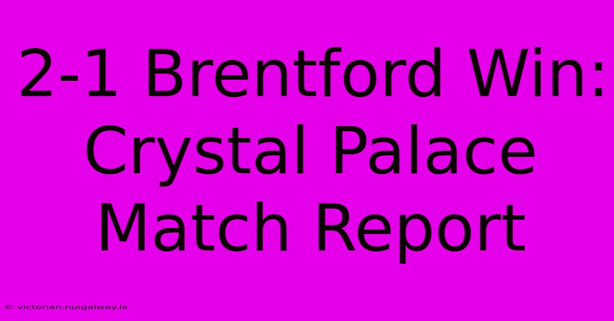 2-1 Brentford Win: Crystal Palace Match Report