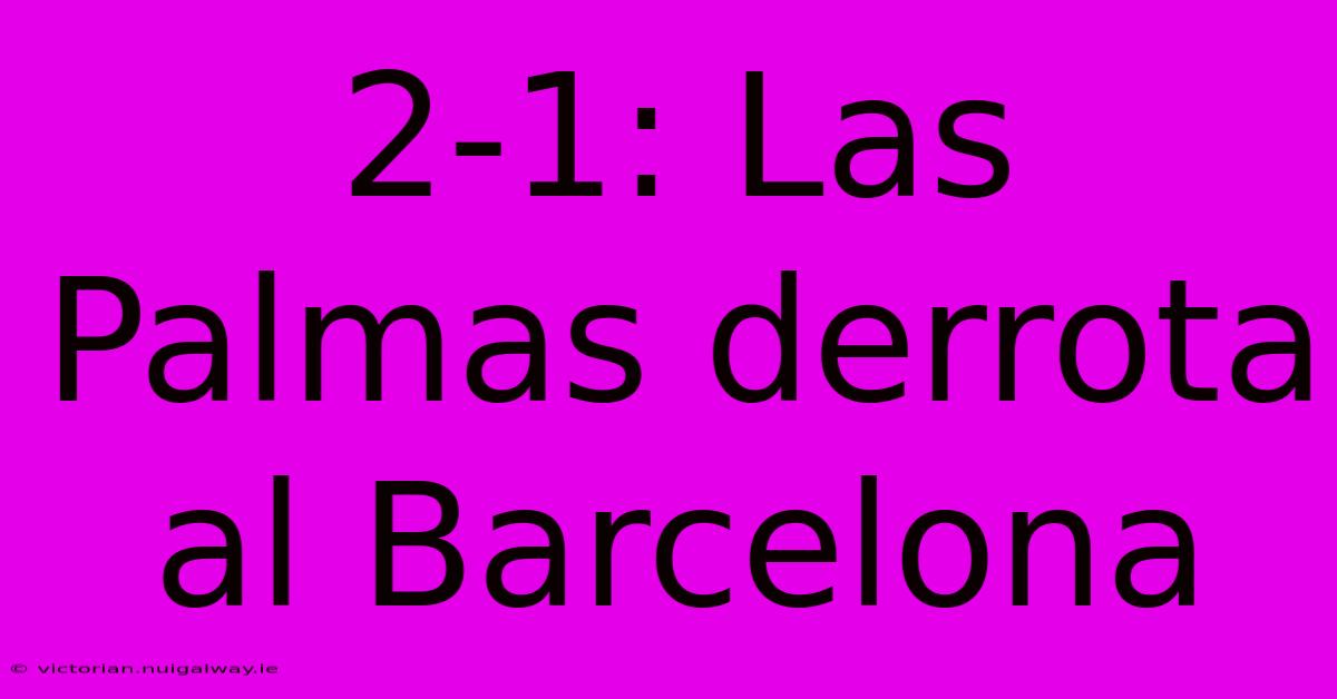 2-1: Las Palmas Derrota Al Barcelona