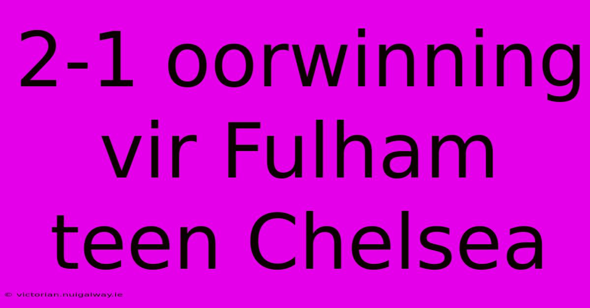 2-1 Oorwinning Vir Fulham Teen Chelsea