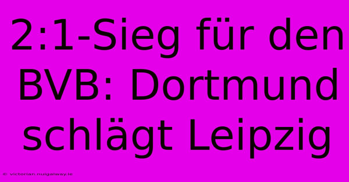 2:1-Sieg Für Den BVB: Dortmund Schlägt Leipzig 