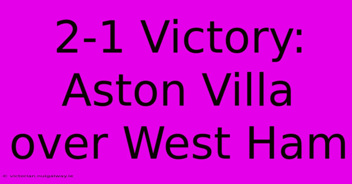 2-1 Victory: Aston Villa Over West Ham