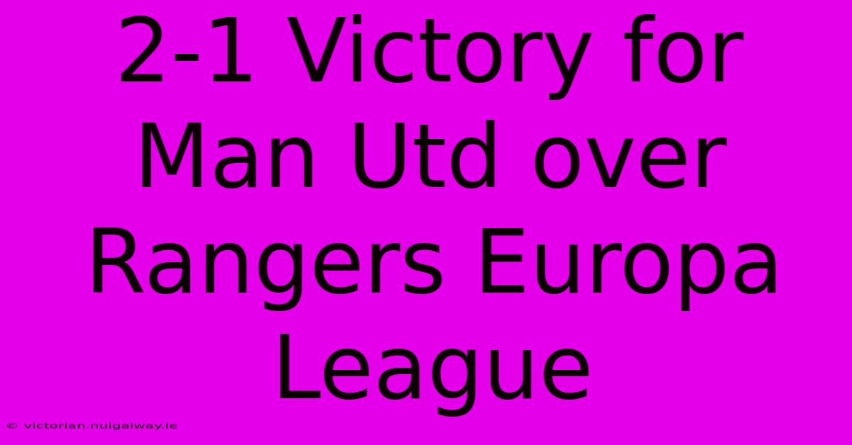 2-1 Victory For Man Utd Over Rangers Europa League