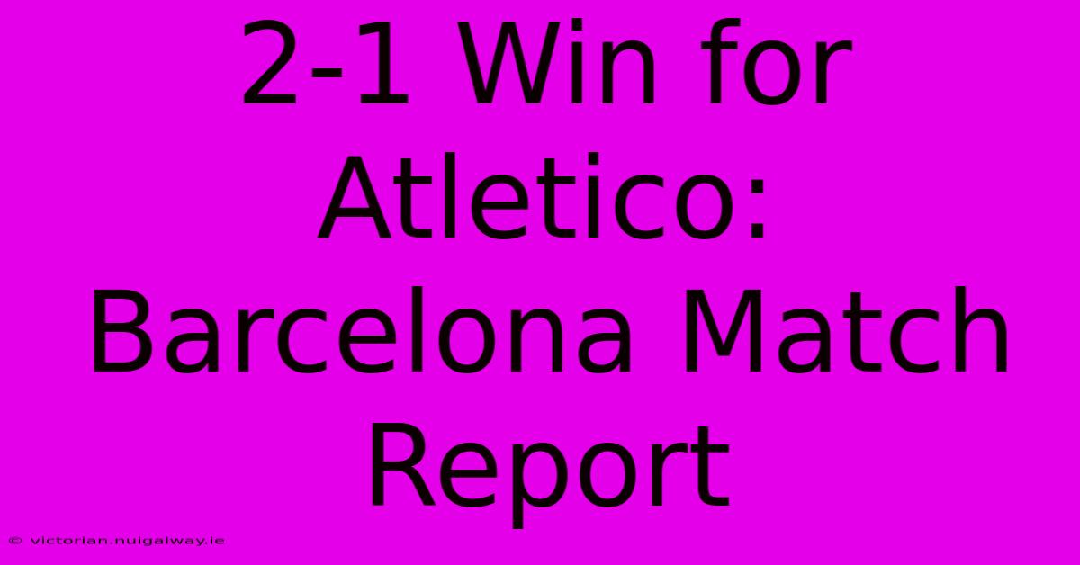 2-1 Win For Atletico: Barcelona Match Report