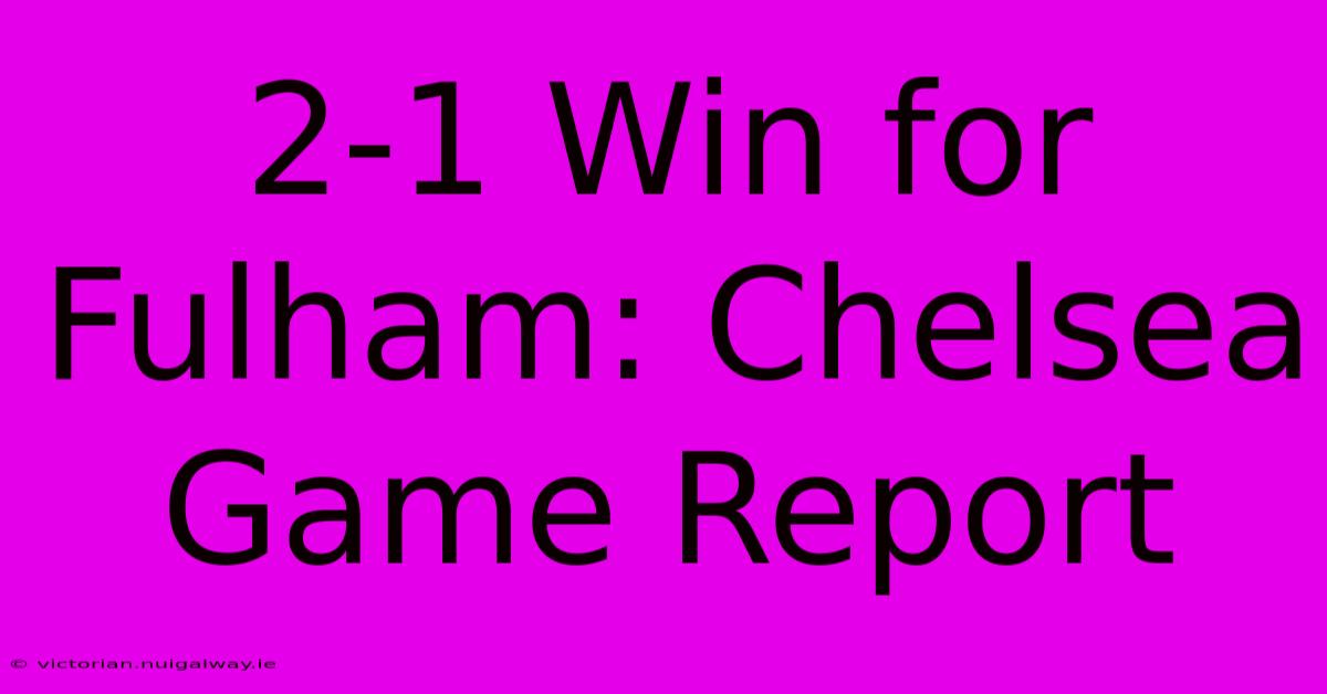 2-1 Win For Fulham: Chelsea Game Report