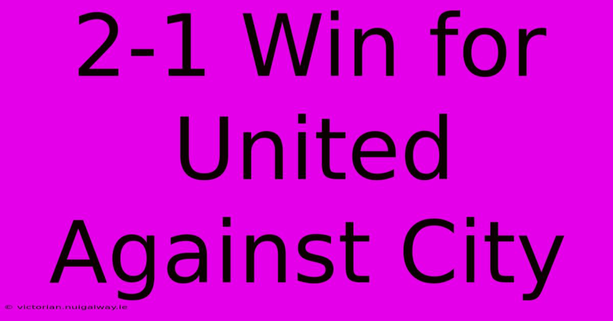 2-1 Win For United Against City